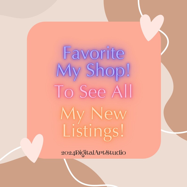 May include: A pink and peach background with a heart shape in the top right corner. A pink square with rounded corners contains the text "Favorite My Shop! To See All My New Listings!" in purple and yellow text. The text "2024DigitalArtStudio" is in the bottom center of the square.