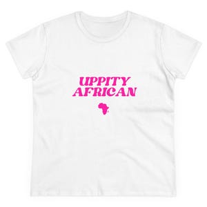 May include: White women's t-shirt with the text "UPPITY AFRICAN" in pink lettering and a pink outline of the continent of Africa.