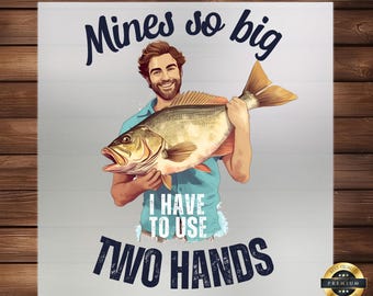 May include: A humorous illustration of a man holding a large fish with the text "Mines so big I HAVE TO USE TWO HANDS".