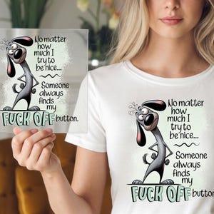 May include: A white t-shirt with a cartoon dog graphic and the text "No matter how much I try to be nice... Someone always finds my FUCK OFF button." The graphic is also on a clear square.