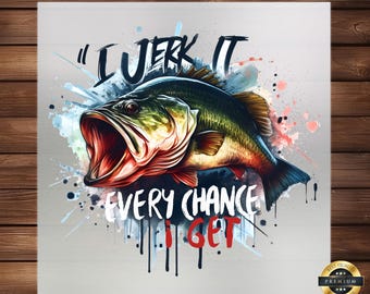 May include: A watercolor-style illustration of a largemouth bass with its mouth open, set against a colorful background. The text "I JERK IT EVERY CHANCE I GET" is written in a bold, white font.