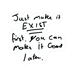 May include: A white sticker with black handwritten text. The text reads "Just make it EXIST first. You can make it Good later."