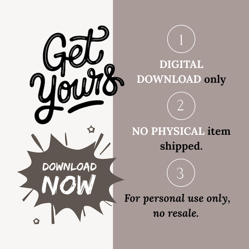 May include: Digital download graphic with the words "Get Yours" in black script. A gray burst graphic says "Download Now." Text states "Digital Download only," "No physical item shipped," and "For personal use only, no resale."