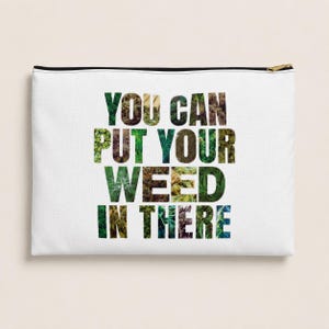 May include: A white rectangular zippered pouch featuring the text YOU CAN PUT YOUR WEED IN THERE. The letters are filled with various photographic textures of green and brown cannabis plants, buds, and leaves against a plain white background.