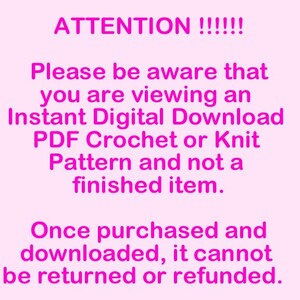 May include: Pink text on a white background with the text "ATTENTION!!!!!! Please be aware that you are viewing an Instant Digital Download PDF Crochet or Knit Pattern and not a finished item. Once purchased and downloaded, it cannot be returned or refunded."