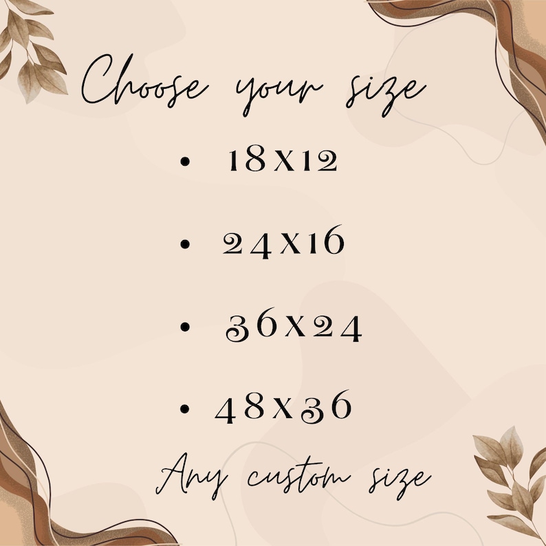 May include: A beige background with the text "Choose your size" in elegant script. Below, size options are listed: 18x12, 24x16, 36x24, and 48x36 inches. The text "Any custom size" is also included. Decorative brown leaf and swirl accents frame the text.