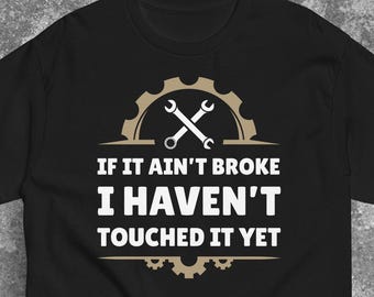 Funny Tinkerer Shirt - If It Ain’t Broke I Haven’t Touched It Yet - Mechanic & DIY Repair Humor Tee