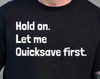 Hold On Let Me Quicksave First Shirt, Funny Gamer Shirt, RPG Gaming Humor Tee, Video Game Player Gift, Relatable Gamer Quote