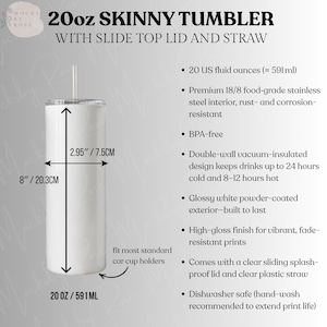 May include: A white 20 oz skinny tumbler with a slide top lid and straw. The tumbler is 8 inches (20.3 cm) tall and 2.95 inches (7.5 cm) wide. It features a glossy white powder-coated exterior and is dishwasher safe.