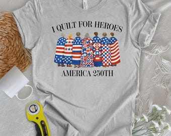 I Quilt For Heroes Shirt, America 250th Quilt Tee, Patriotic Quilter Shirt, Fourth of July Quilting Gift, USA Quilt Lover Tee