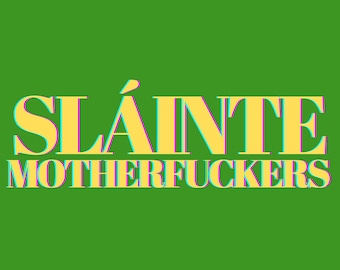 May include: A graphic design featuring the text SLÁINTE MOTHERFUCKERS in a bold, yellow serif font with a cyan and magenta chromatic aberration effect, set against a solid, vibrant green background.
