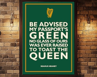 May include: A green poster with a gold border and a gold harp symbol at the top. The text on the poster reads "Be advised my passport's green no glass of ours was ever raised to toast the Queen" and is attributed to Seamus Heaney.