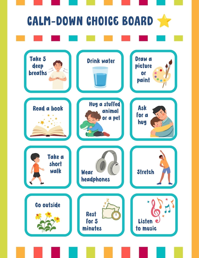 May include: A Calm-Down Choice Board featuring twelve illustrated squares with text prompts including Take 5 deep breaths, Drink water, Draw a picture or paint, Read a book, Hug a stuffed animal or a pet, Ask for a hug, Take a short walk, Wear headphones, Stretch, Go outside, Rest for 5 minutes, and Listen to music.