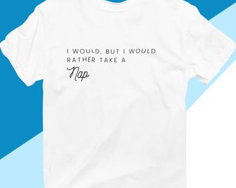 I Would, But I'd Rather Take A Nap T-Shirt – Crewneck