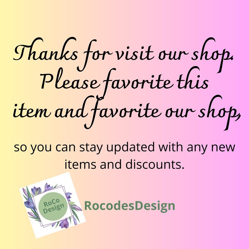 May include: Text on a pink and yellow background that reads: "Thanks for visit our shop. Please favourite this item and favourite our shop, so you can stay updated with any new items and discounts." The text is in a cursive font. Below the text is a logo that reads "RoCo Design" in a white box with a green border. The logo is surrounded by purple flowers.