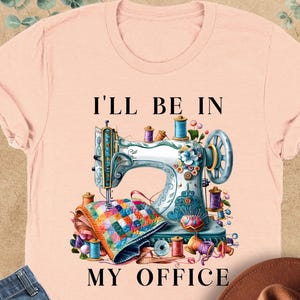 Funny Sewing Shirt, I&#39;ll Be In My Office Shirt, Sewing Machine Shirt, Quilting Shirt, Gift for Quilter, Seamstress Shirt, Needle Worker Tee
