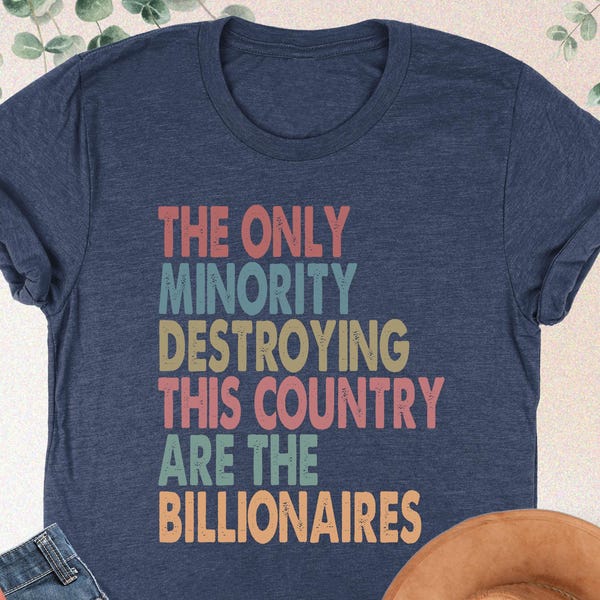 The Only Minority Destroying This Country Are Billionaires Shirt, Sarcastic Billionaire Shirt,Political Humor,Activism Shirt,Funny Quote Tee