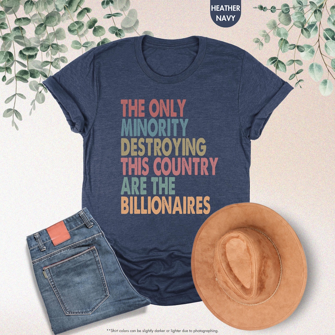 The Only Minority Destroying This Country Are Billionaires Shirt, Sarcastic Billionaire Sh