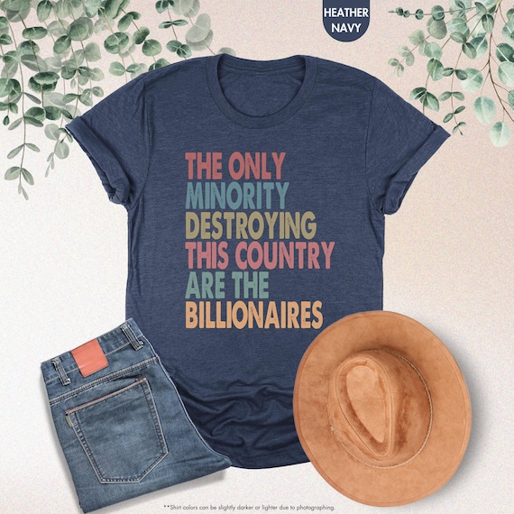 The Only Minority Destroying This Country Are Billionaires Shirt, Sarcastic Billionaire Shirt,Political Humor,Activism Shirt,Funny Quote Tee