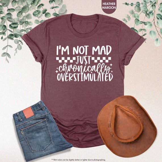 I’m Not Mad Just Chronically Overstimulated Shirt, Funny Anxiety Shirt, Adult Humor Gift, Mom Life Shirt, Relatable Shirt, Mental Health Tee