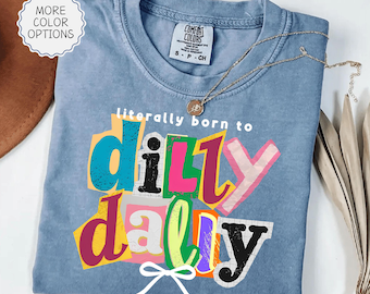 Comfort Colors® Funny Dilly Dally Shirt, Literally Born to Dilly Dally Shirt, Funny Girly Shirt, Trendy Girls Shirt, Sassy Girl Humor Tees