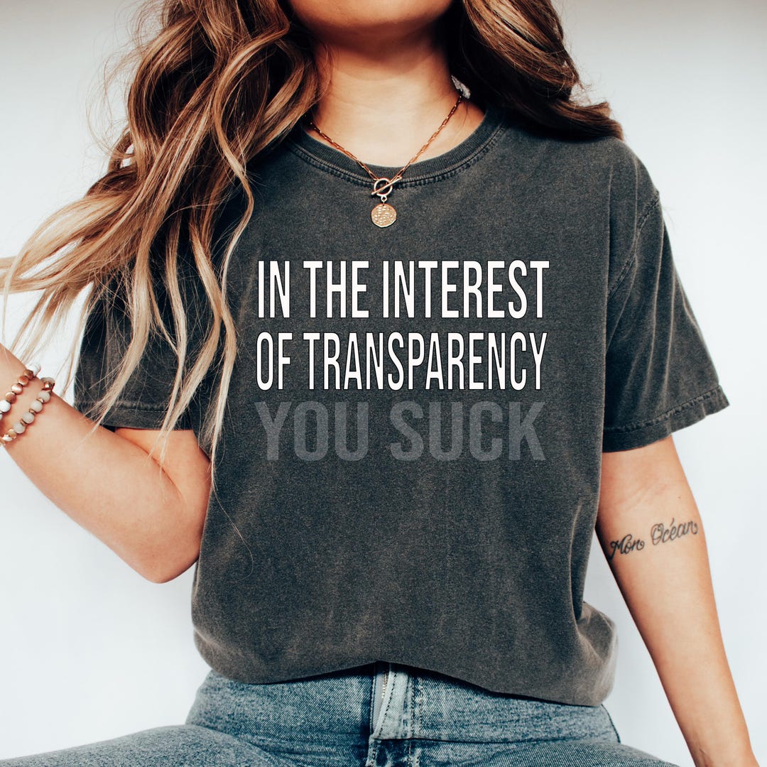 Transparent Sarcasm Transparency Humour Shirt in the Interest of Transparency You Suck Gift ...