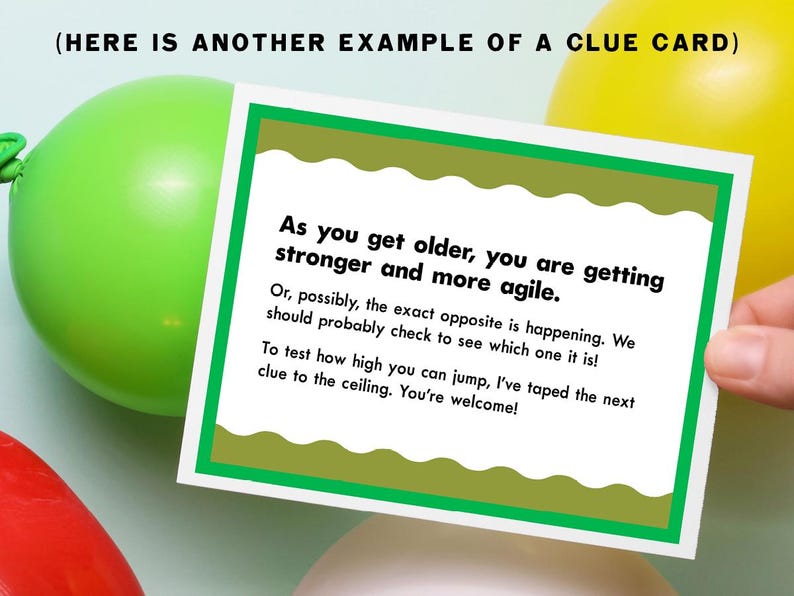May include: A green and white card with a green border and a white interior. The card has text that reads "As you get older, you are getting stronger and more agile. Or, possibly, the exact opposite is happening. We should probably check to see which one it is! To test how high you can jump, I've taped the next clue to the ceiling. You're welcome!"