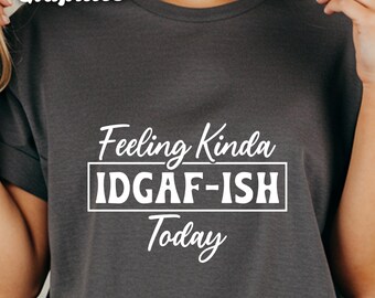 Funny Graphic T Shirt, Feeling Kinda IDGAF-ISH Today T-Shirt, Sarcastic Tee, Trendy Slogan Shirt, Unisex Comfort Colors T-Shirt