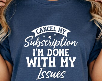 Cancel My Subscription T-Shirt, Done With Your Issues Funny Sarcastic Comfort Colors Tee, Humor Gift