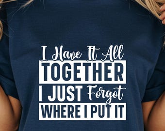 I Have It All Together T-Shirt, I Just Forgot Where I Put It Funny Sarcastic Comfort Colors Tee, Gag Gift