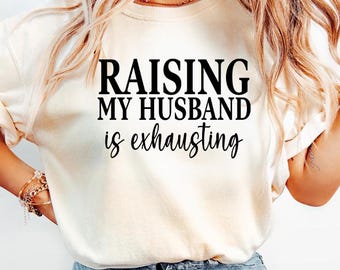 Raising My Husband Is Exhausting Shirt - Funny Wife Gift Tee