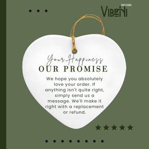 May include: A white heart-shaped ceramic ornament with a gold hanging string. The text reads: Your Happiness OUR PROMISE. We hope you absolutely love your order. If anything isn't quite right, simply send us a message. We'll make it right with a replacement or refund.
