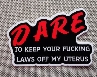 DARE to Keep Your F*%king Hands Off My Uterus Vinyl Sticker / Women's Rights / Abortion is Healthcare / Pro Choice