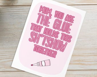 Funny Mothers Day Card | Mum, youre the glue holding this sh*tshow together | Gift for mom