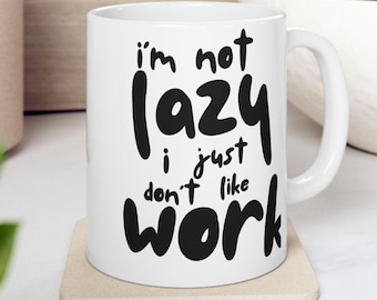 I&#39;m Not Lazy, I Just Don&#39;t Like Work&quot; Funny Coffee Mug – 10 & 15 oz