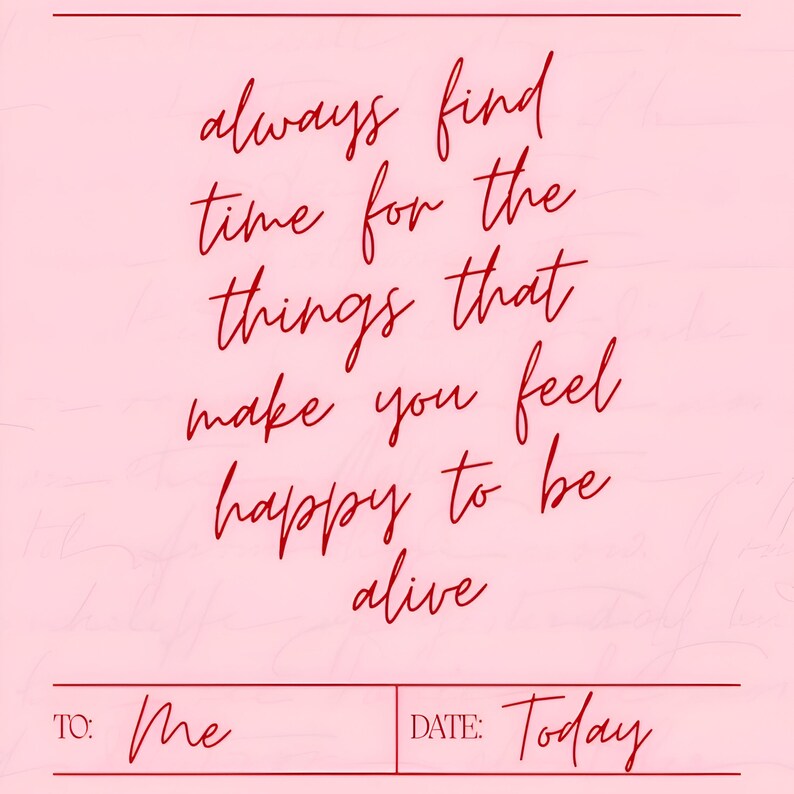 May include: A pink card with red handwritten text that reads "always find time for the things that make you feel happy to be alive." The card includes "To: Me" and "Date: Today" at the bottom.