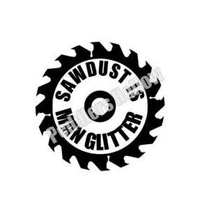 May include: Black and white graphic of a saw blade with the text "Sawdust Makes Glitter" inside.