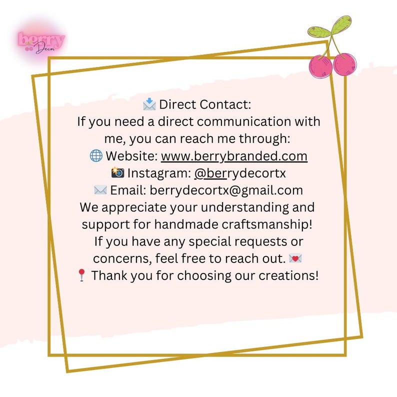 May include: A graphic with text that reads "Direct Contact: If you need a direct communication with me, you can reach me through: Website: www.berrybranded.com Instagram: @berrydecortx Email: berrydecortx@gmail.com".