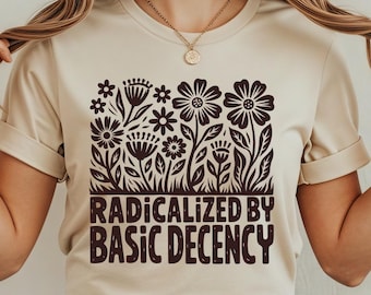 Radicalized By Basic Decency Shirt, Political Protest Tshirt, Feminist Activist Gift, Liberal Sweatshirt, Social Justice Shirt, Equality Tee