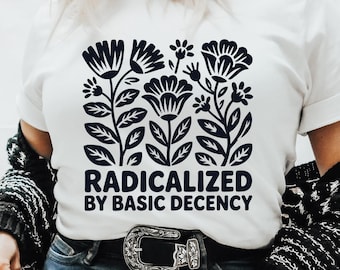 Radicalized By Basic Decency Shirt, Political Protest Tshirt, Feminist Activist Gift, Liberal Sweatshirt, Social Justice Shirt, Equality Tee