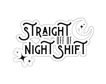 Night Shift Sticker, Work Life Sticker, Straight off of Night Shift Decal, Gift for Healthcare, Police, Fire, Dawn Shift Gift, Night Shift