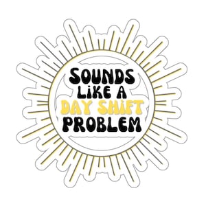 Funny Night Shift Sticker, Sounds like a Day Shift Problem Decal, Night Shift Gift, Comical Dawn Shift Sticker, Snarky Night Shift Gift