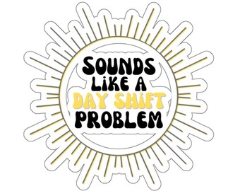 Funny Night Shift Sticker, Sounds like a Day Shift Problem Decal, Night Shift Gift, Comical Dawn Shift Sticker, Snarky Night Shift Gift