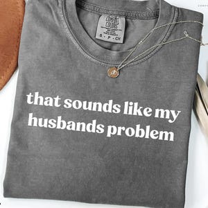 Comfort Colors® That Sounds Like My Husbands Problem Shirt, Sarcastic Sassy Tee Shirt, Funny Humor Wife Tee Shirt, Funny Husband Shirts Gift