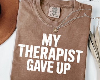 My Therapist Gave Up Shirt, Comfort Colors Funny Sassy Tee, Sarcastic Humor Graphic Tee Shirt, Mental Health Gift