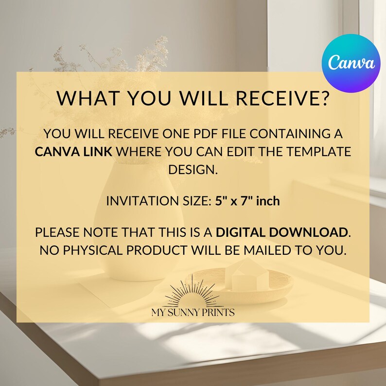 May include: A digital download for a 5 x 7 inch invitation template. The text reads "What you will receive? You will receive one PDF file containing a Canva link where you can edit the template design. Invitation size: 5" x 7" inch. Please note that this is a digital download. No physical product will be mailed to you. My Sunny Prints"