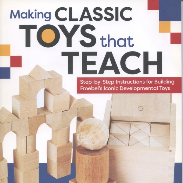 Making Classic Toys That Teach: Step-by-Step Instructions for Building Froebel's Iconic Developmental Toys