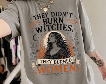 They Didnt Burn Witches They Burned Women Shirt, Feminist Witch Tee, Pro Choice Tshirt, Women Empowerment, Womens Rights, Patriarchy T-shirt
