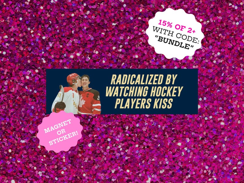 May include: A pink glitter background with a navy blue rectangle featuring the text "RADICALIZED BY WATCHING HOCKEY PLAYERS KISS" and an image of two hockey players. A pink sticker says "MAGNET OR STICKER!"