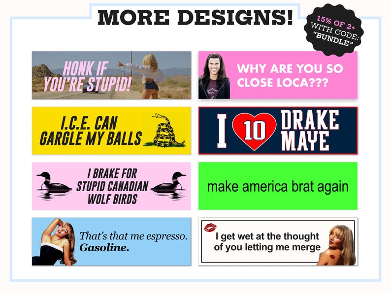 May include: A collection of eight rectangular bumper stickers featuring various designs and text including HONK IF YOU'RE STUPID, WHY ARE YOU SO CLOSE LOCA???, I.C.E. CAN GARGLE MY BALLS, I LOVE 10 DRAKE MAYE, I BRAKE FOR STUPID CANADIAN WOLF BIRDS, make america brat again, That's that me espresso. Gasoline., and I get wet at the thought of you letting me merge.